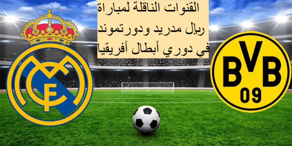 القنوات الناقلة لمباراة ريال مدريد ودورتموند ومعلق المباراة في دوري أبطال أوروبا 2024/2025