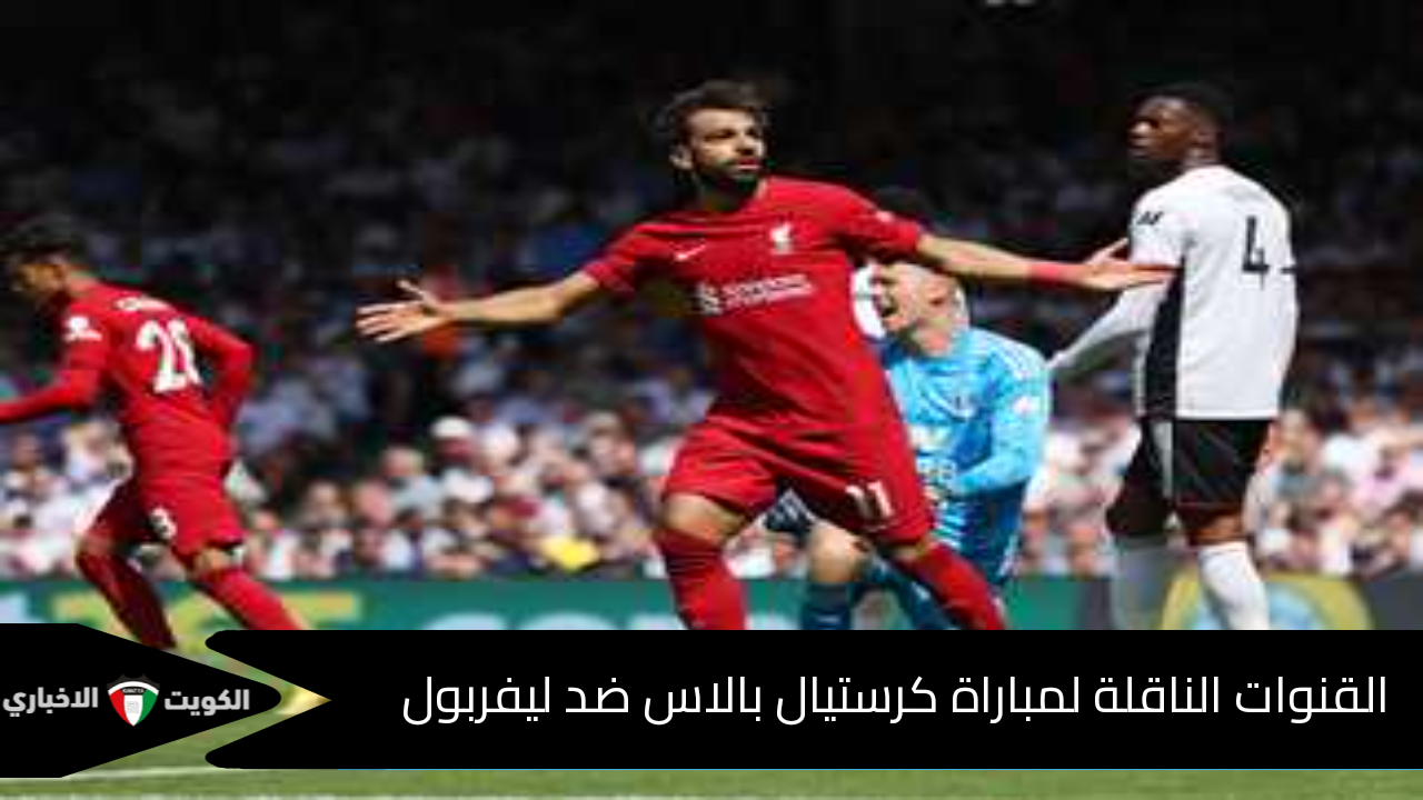 بحضور محمد صلاح.. القنوات الناقلة لمباراة كريستال بالاس وليفربول وموعدها وتشكيلات الفريقين