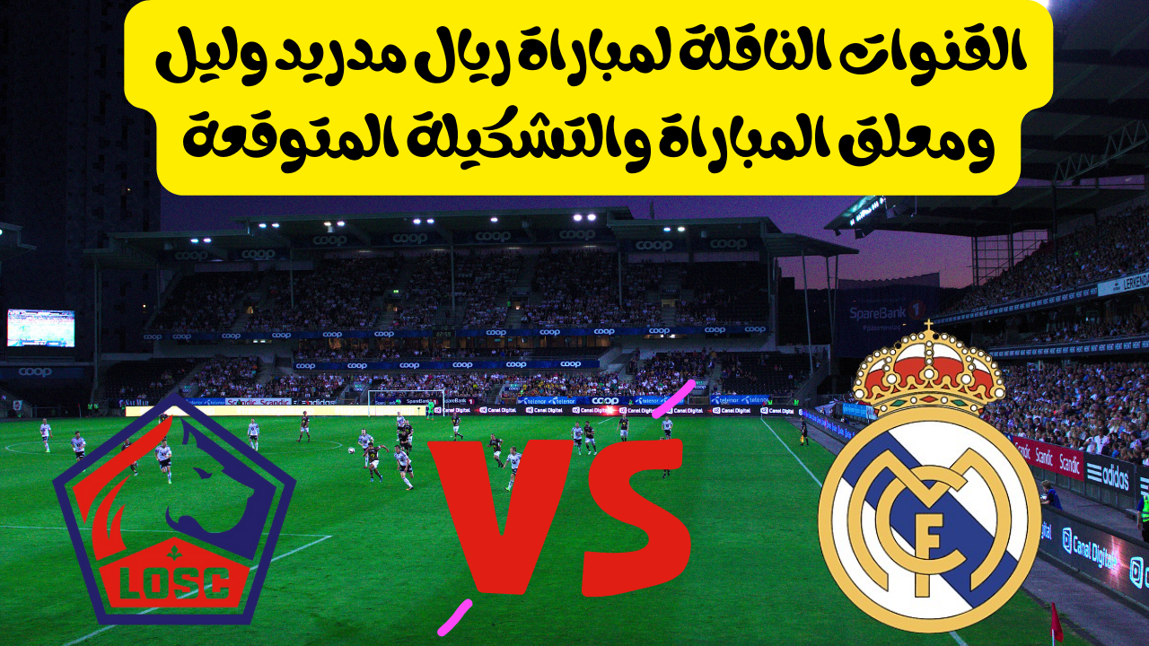 القنوات الناقلة لمباراة ريال مدريد وليل والتشكيلة المتوقعة في دوري أبطال أوروبا