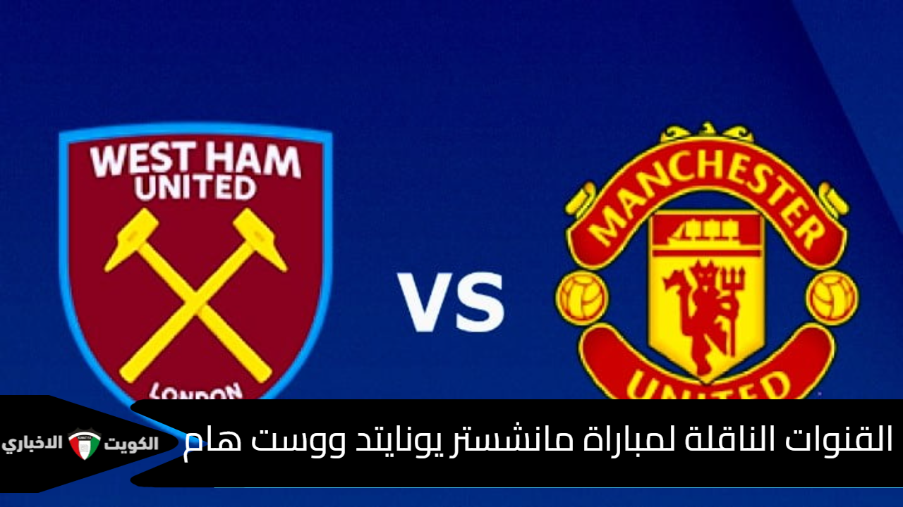 “west ham vs man united”.. القنوات الناقلة لمباراة مانشستر يونايتد ووست هام ومعلق المباراة