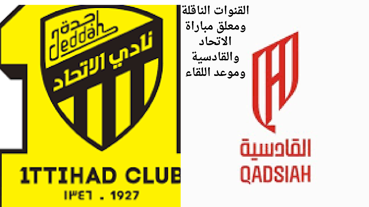 القنوات الناقلة ومعلق مباراة الاتحاد والقادسية في دوري روشن السعودي وموعد اللقاء