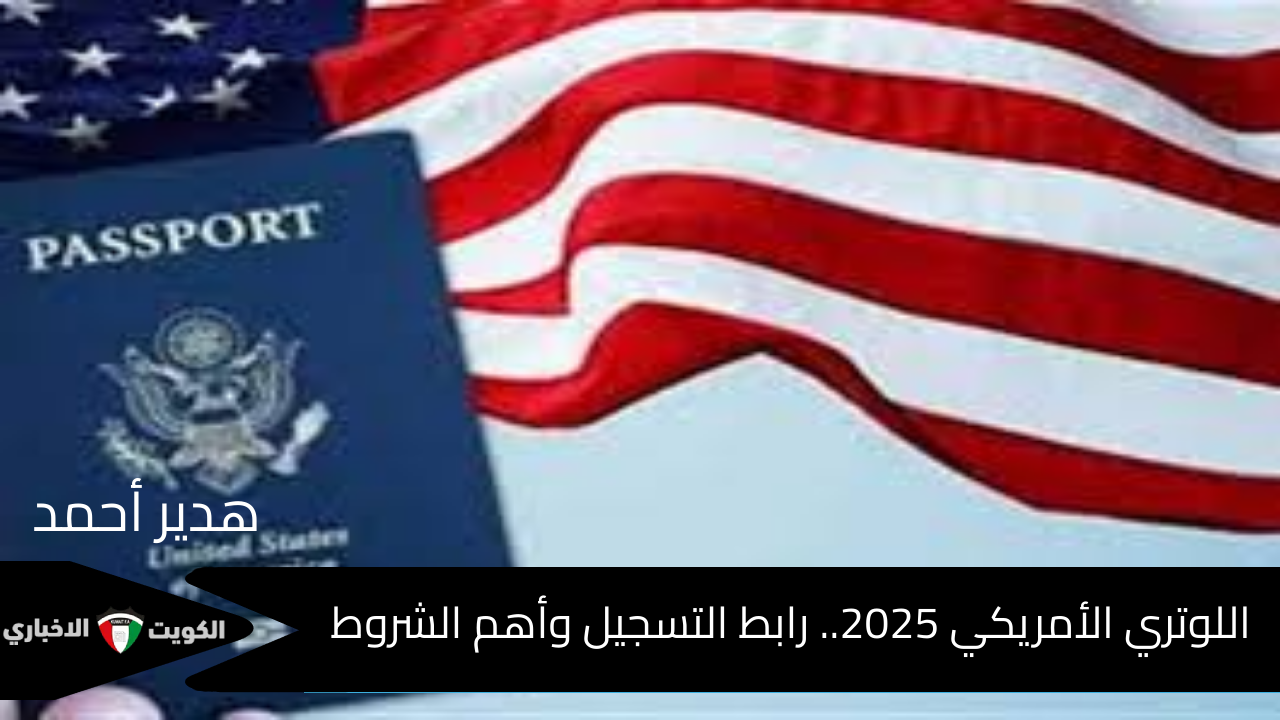 اللوتري الأمريكي 2025.. رابط التسجيل وأهم الشروط المطلوبة للهجرة العشوائية