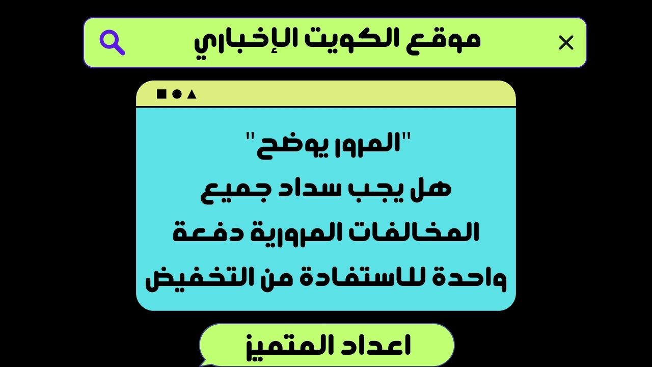 “المرور يوضح” هل يجب سداد جميع المخالفات المرورية دفعة واحدة للاستفادة من التخفيض