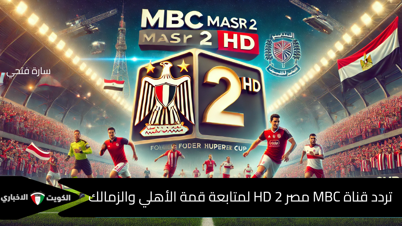 “صراع الكبار في قمة القرن”.. استقبل تردد قناة MBC مصر 2 HD لمتابعة قمة الأهلي والزمالك في كأس السوبر المصري