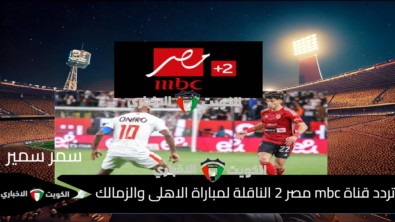 مباراة حاسمة اليوم  “MBC مصر”.. تردد قناة mbc مصر 2 الناقلة لمباراة الاهلى والزمالك في نهائي السوبر المصري بتعليق فارس عوض