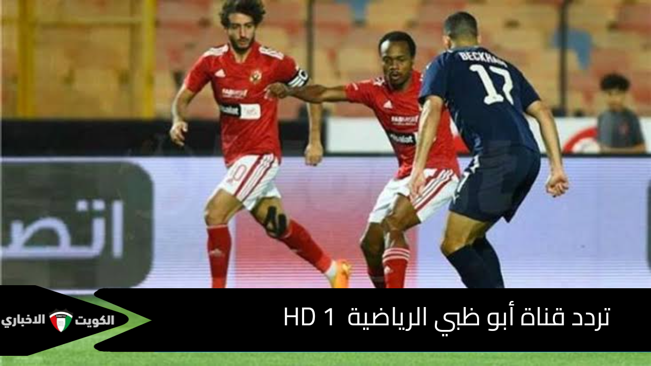 تردد قناة أبو ظبي الرياضية  HD 1 الناقلة لمباراة الأهلي وسيراميكا كليوباترا في كأس السوبر المصري