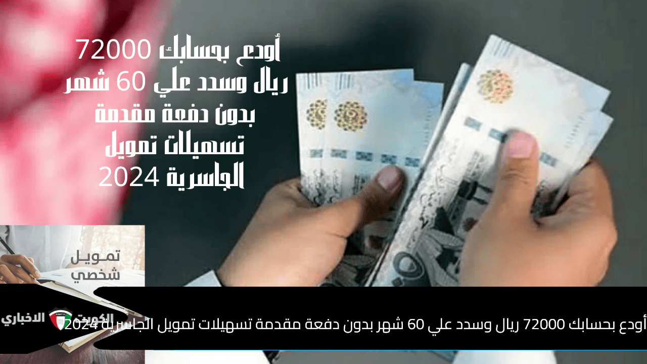 أودع بحسابك 72000 ريال وسدد علي 60 شهر بدون دفعة مقدمة تسهيلات تمويل الجاسرية 2024