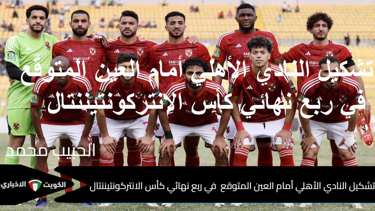 الجولة الثانية “Club World Cup”.. تشكيل النادي الأهلي أمام العين المتوقع في ربع نهائي كأس الانتركونتيننتال اليوم الثلاثاء 29-10-2024