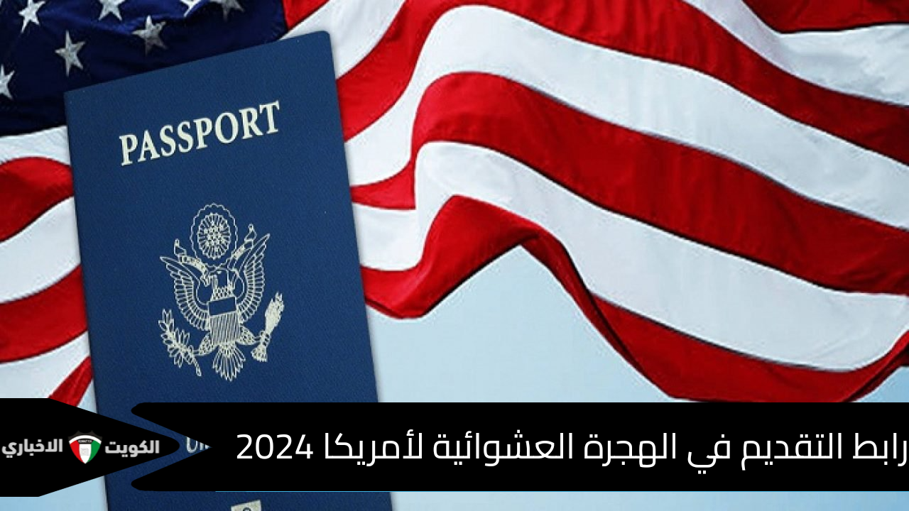 بالرابط المباشر… التقديم على الهجرة العشوائية لأمريكا 2024/2025 dvprogram.state.gov اعرف الموعد على اللوتري والشروط