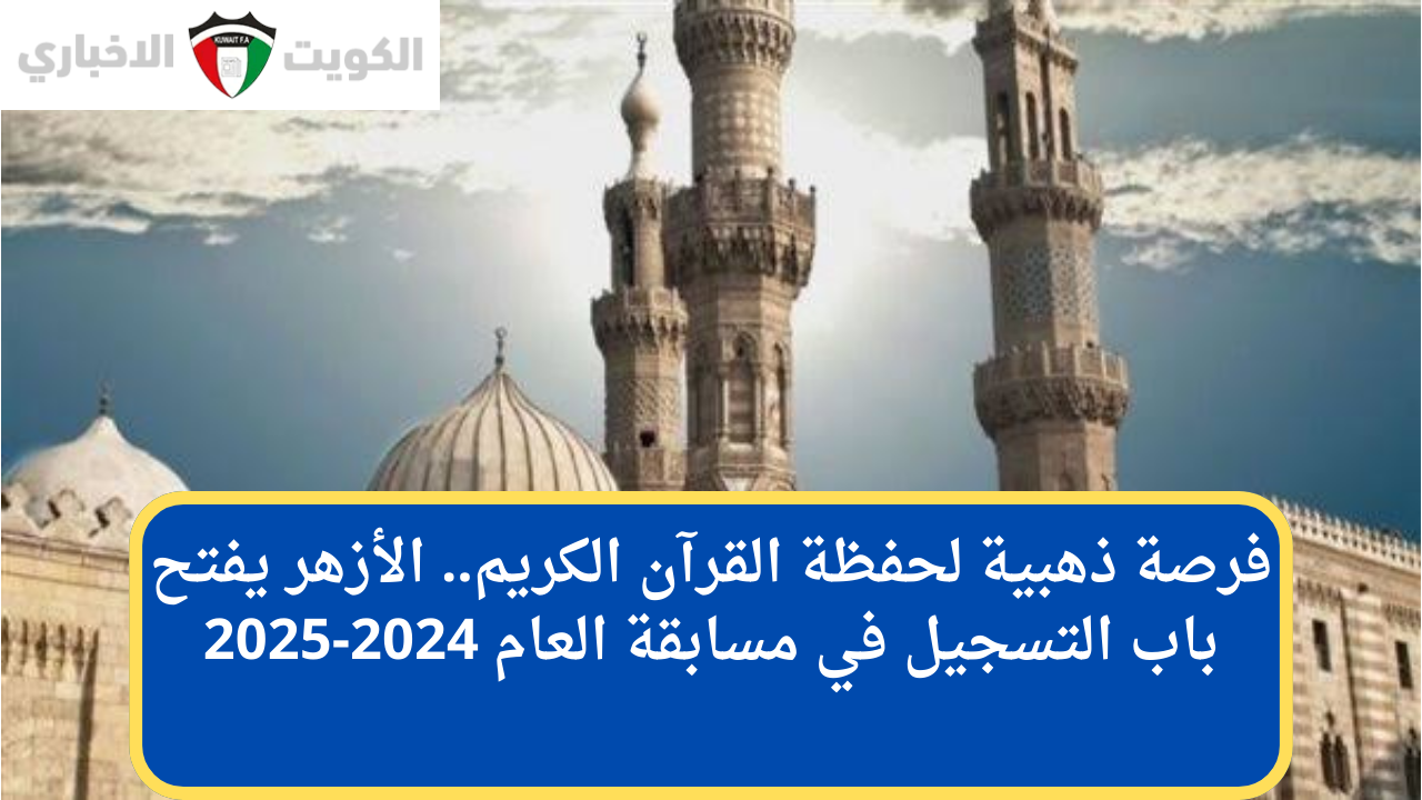 فرصة ذهبية لحفظة القرآن الكريم.. الأزهر يفتح باب التسجيل في مسابقة العام 2024-2025