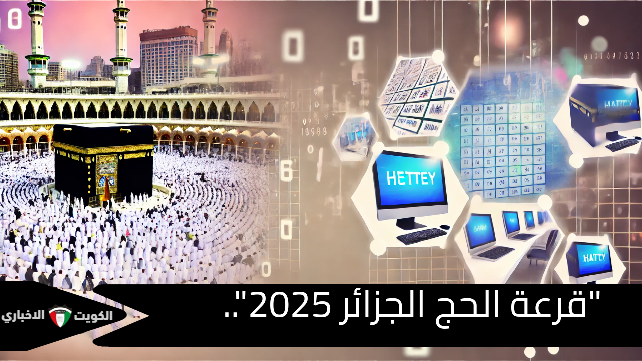 التسجيل في قرعة الحج الجزائر 2025.. خطوات وشروط الحكومة الجزائرية لتسهيل الإجراءات