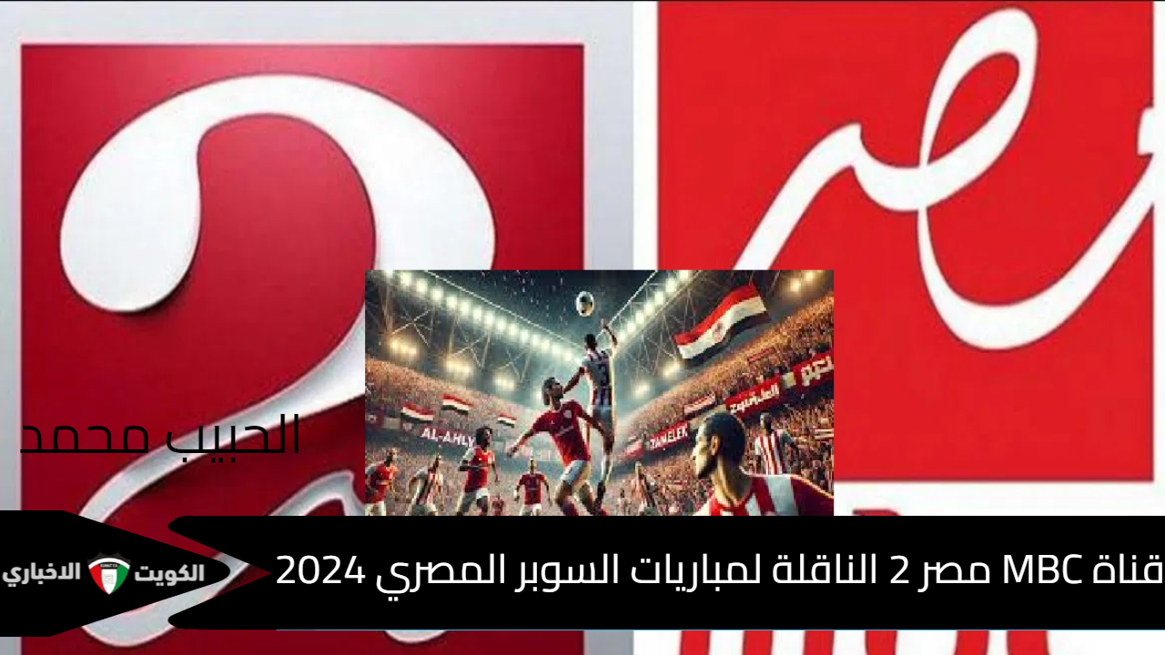 بتعليق فارس عوض .. نزل تردد قناة MBC مصر 2 الناقلة لمباريات السوبر المصري 2024 ماتش “Al-Ahly vs. Ceramica”