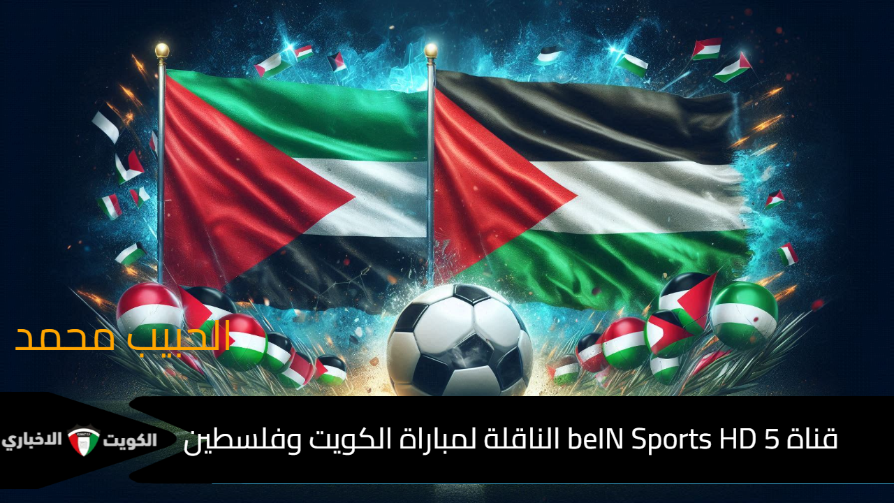 بجودة HD “الجولة الـ 4” .. تردد قناة beIN Sports HD 5 الناقلة لمباراة الكويت وفلسطين في تصفيات كأس العالم 2026 تعليق حفيظ دراجي