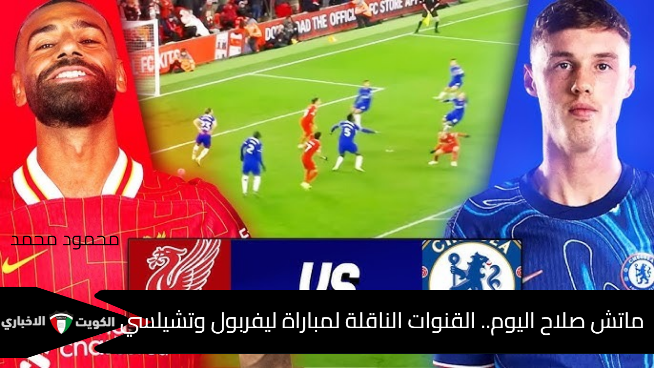 قنوات ماتش صلاح اليوم.. القنوات الناقلة لمباراة ليفربول وتشيلسي Liverpool vs Chelsea في قمة الدوري الإنجليزي