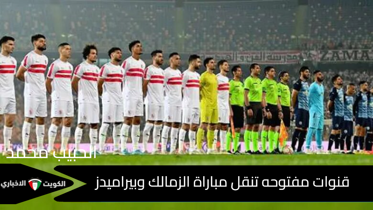 3 قنوات مفتوحه تنقل مباراة الزمالك وبيراميدز في نصف نهائي كأس السوبر المصري 2024 بجوده عاليه