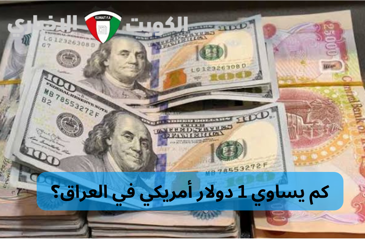 كم يساوي 1 دولار أمريكي في العراق؟ أسعار الدولار بالدينار العراقي اليوم