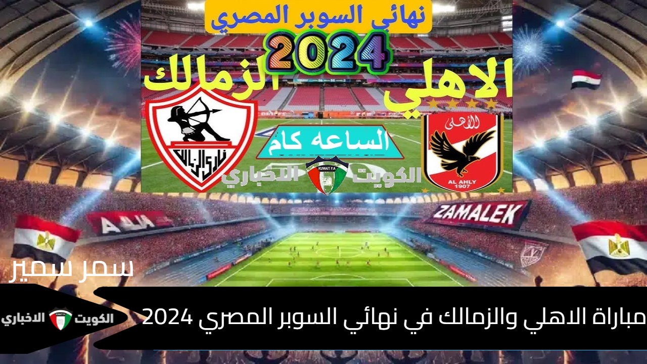 الساعه كام ماتش الاهلي والزمالك”Egyptian Super” .. موعد مباراة الأهلي والزمالك في نهائي السوبر المصري 2024 والقنوات الناقلة