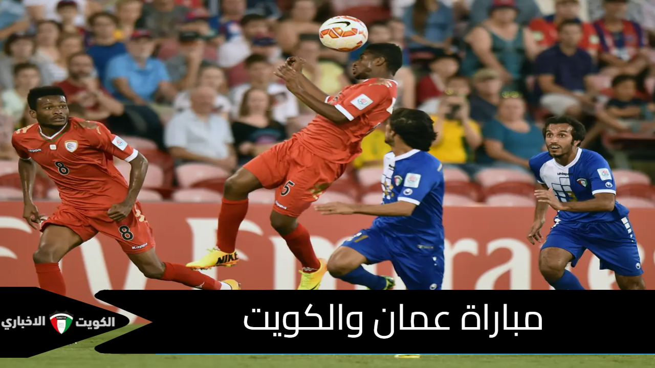 مباراة عمان والكويت الآن في الجولة الثالثة من تصفيات كأس العالم 2026 لقارة آسيا