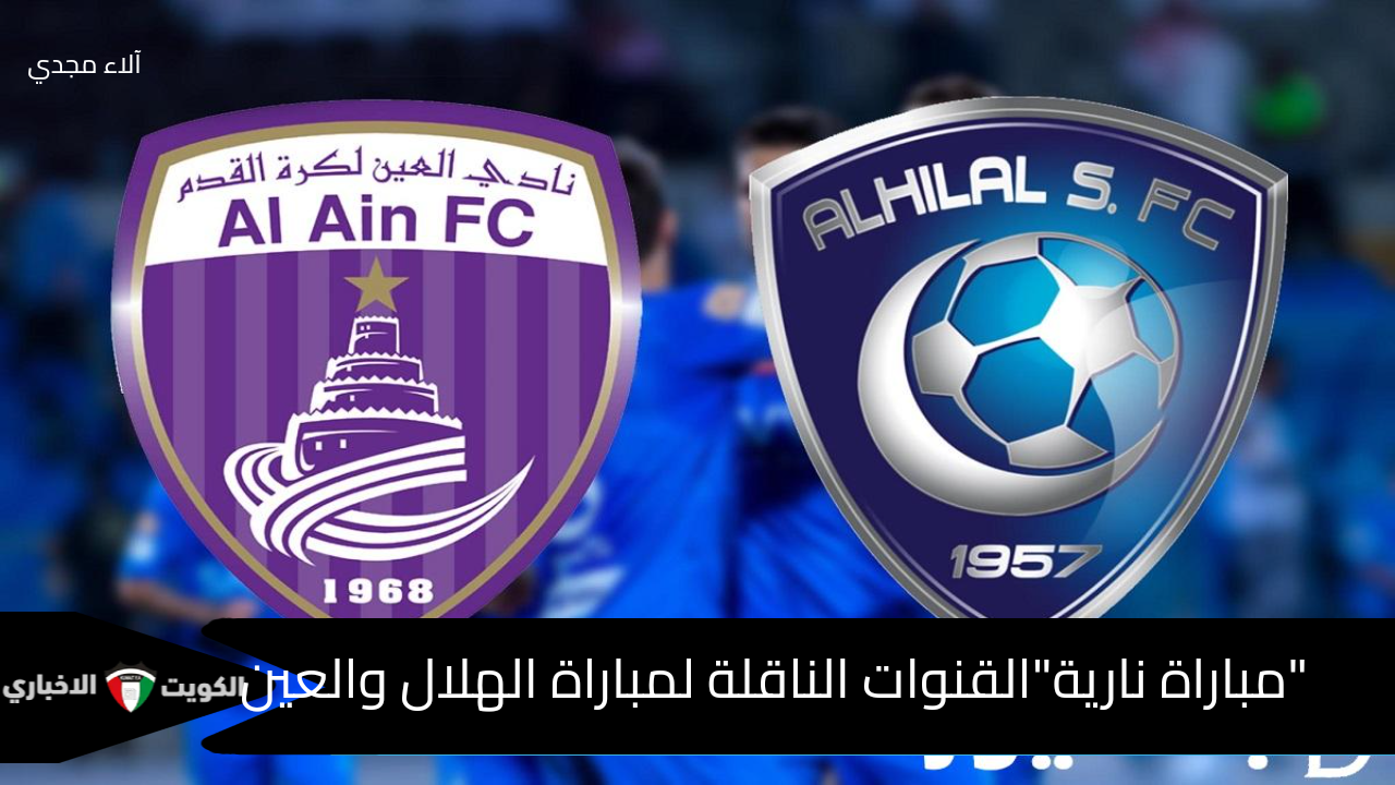 “مباراة نارية” القنوات الناقلة لمباراة الهلال والعين ضمن الجولة الثالثة من دوري أبطال آسيا للنخبة 2025/2024