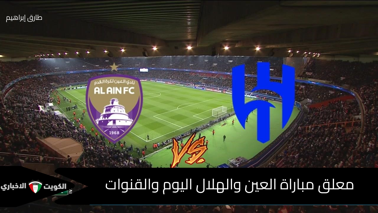 من هو معلق مباراة العين والهلال اليوم في دوري أبطال أسيا للنخبة ؟ وما هي القنوات الناقلة ؟