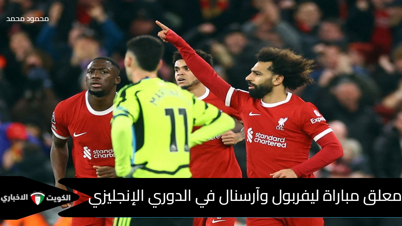 “Arsenal vs Liverpool”.. معلق مباراة ليفربول وآرسنال اليوم في الدوري الإنجليزي