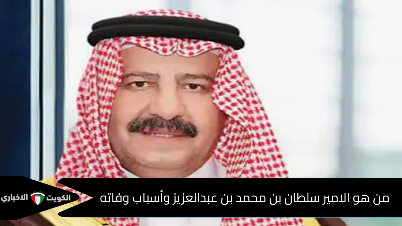 من هو الامير سلطان بن محمد بن عبدالعزيز آل سعود وما سبب وفاته ومكان الجنازة