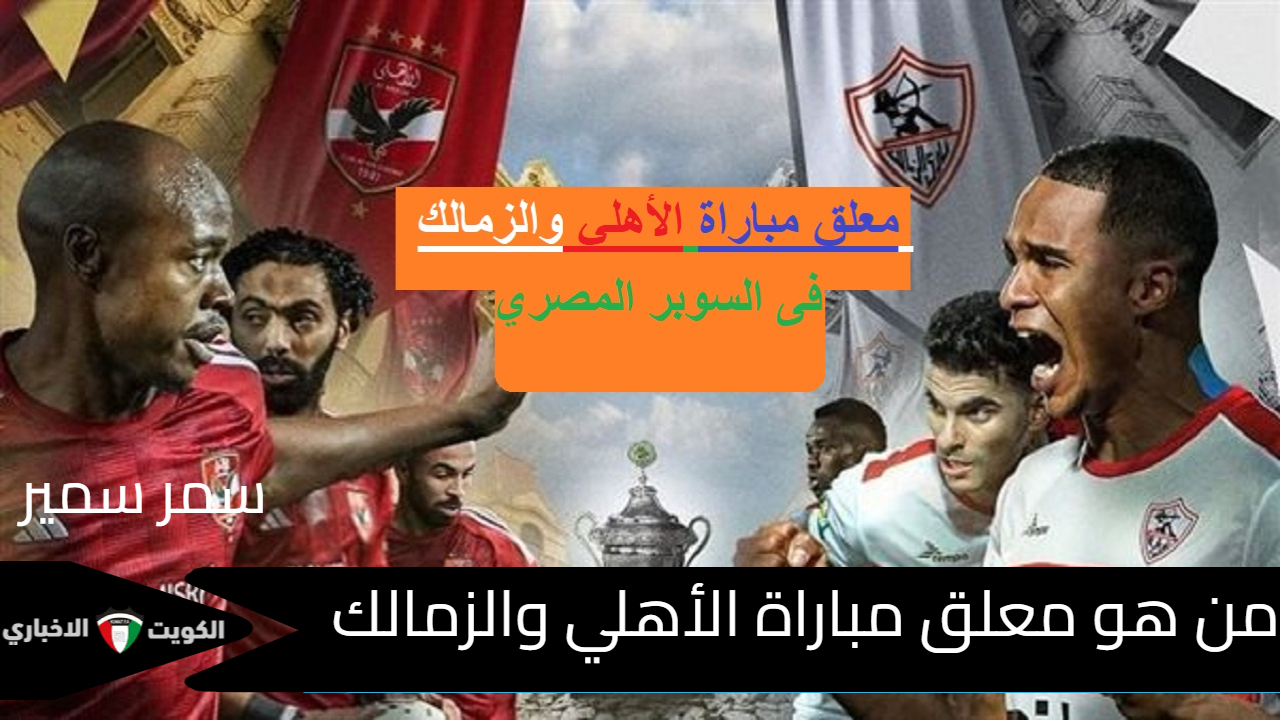 “المارد الأحمر× الفارس الأبيض”.. من هو معلق مباراة الأهلي والزمالك في نهائي السوبر المصري 2024