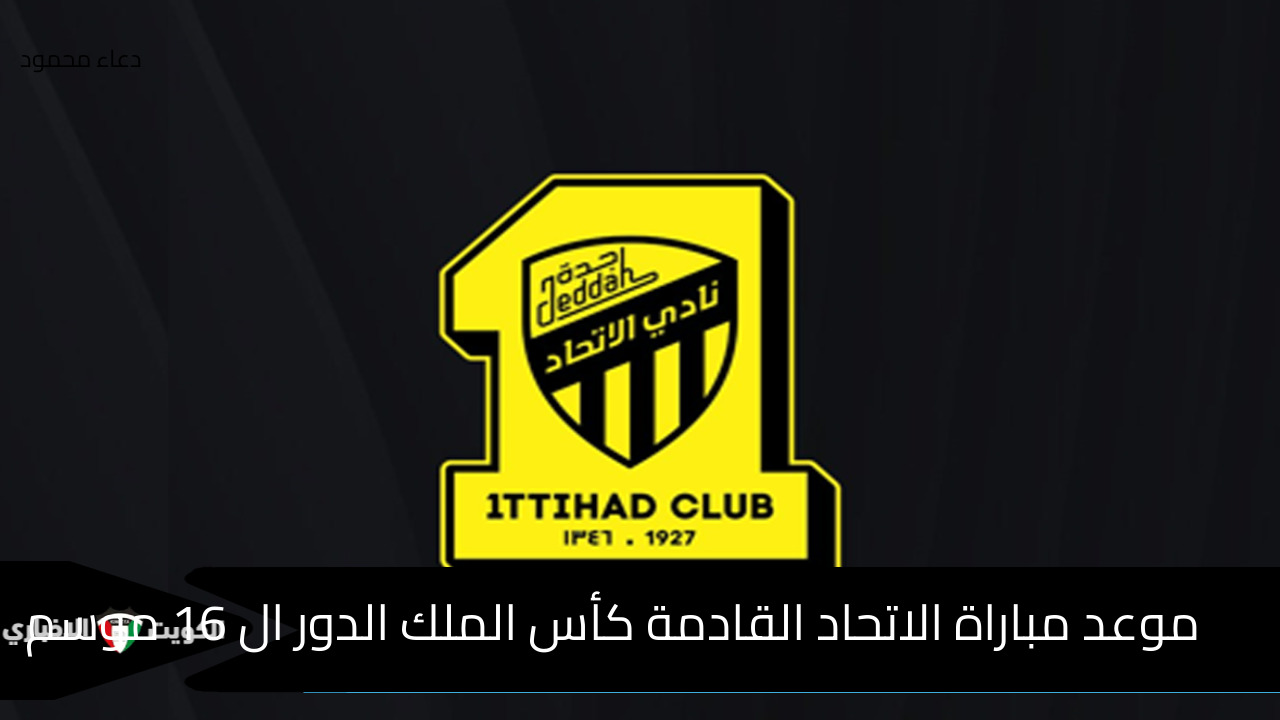 موعد مباراة الاتحاد القادمة كأس الملك الدور ال 16 موسم 2024-2025