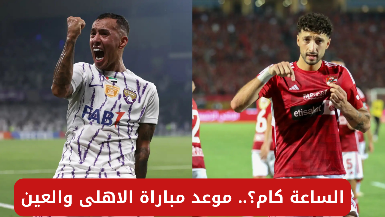 الساعة كام؟.. موعد مباراة الاهلى والعين اليوم الثلاثاء على ملعب استاد القاهرة الدولي