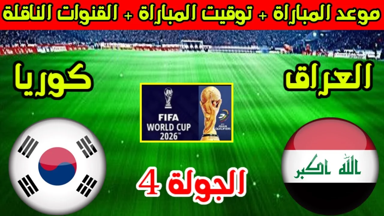 موعد مباراة العراق وكوريا الجنوبية في تصفيات أسيا لكأس العالم 2026 والقنوات الناقلة