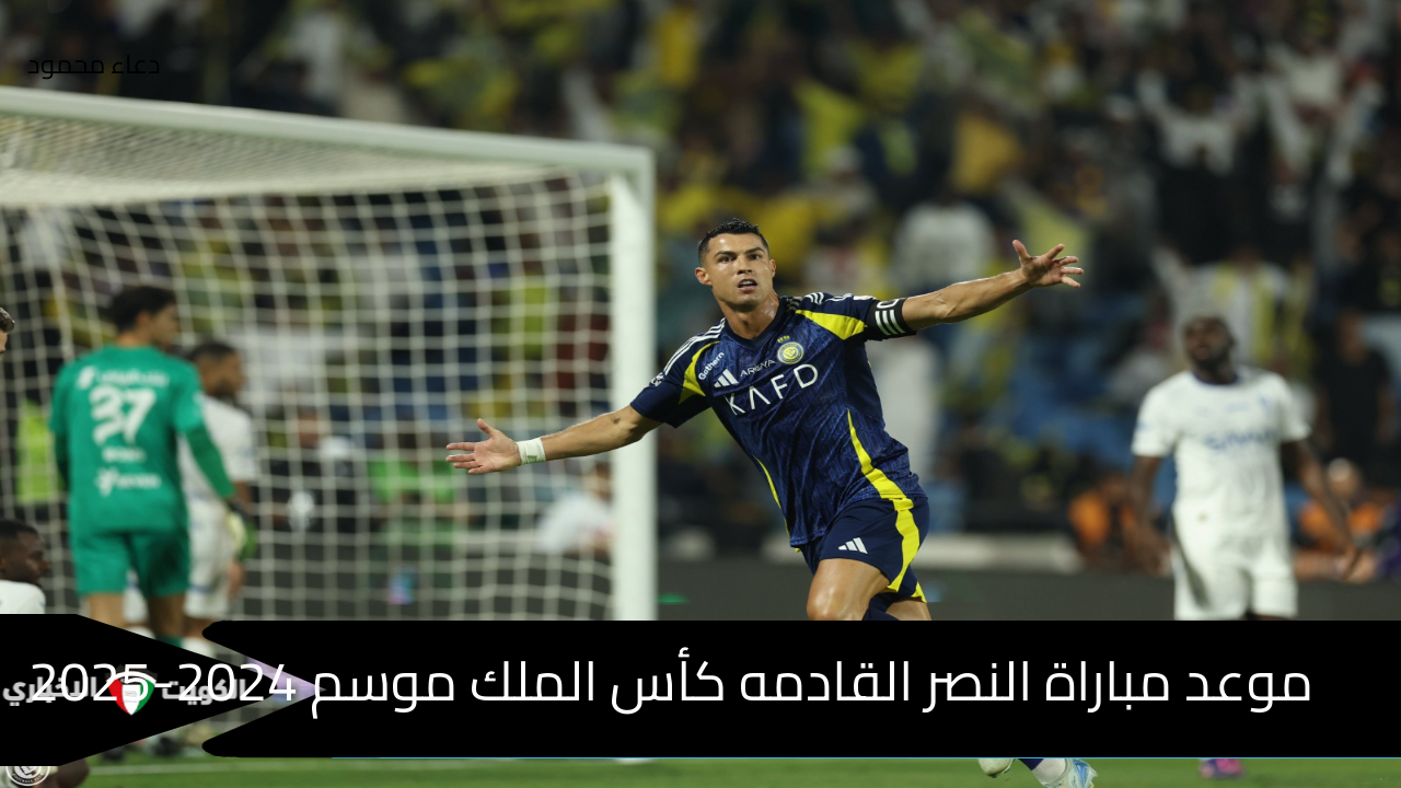 موعد مباراة النصر القادمه كأس الملك موسم 2024-2025 والقنوات الناقلة