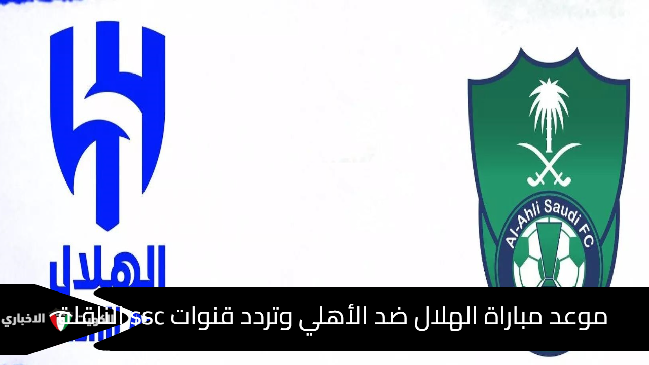 موعد مباراة الهلال ضد الأهلي وتردد قنوات ssc الناقلة