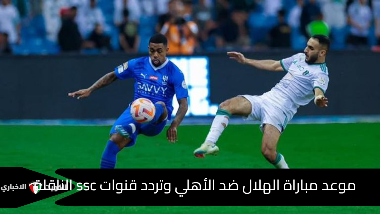 موعد مباراة الهلال ضد الأهلي وتردد قنوات ssc الناقلة