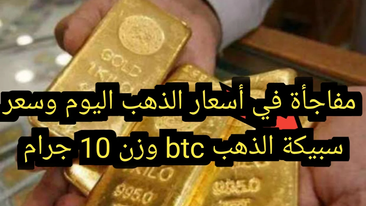 مفاجأة في أسعار الذهب اليوم وسعر سبيكة الذهب btc وزن 10جرام اليوم الأربعاء 4 ديسمبر بمحلات الصاغة بمصر