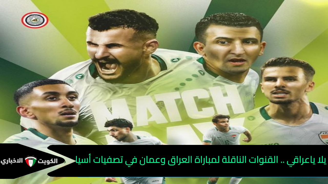 يلا يا عراقي .. القنوات الناقلة لمباراة العراق وعمان في تصفيات أسيا المؤهلة لكأس العالم