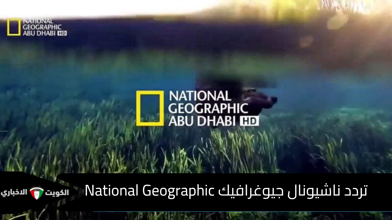 استقبلها الآن بأقوى إشارة تردد قناة ناشيونال جيوغرافيك ابوظبي National Geographic 2025 احدث تردد نايل سات وعرب سات