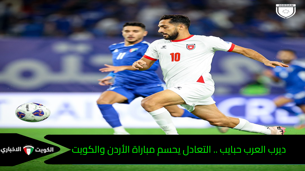 ديرب العرب حبايب .. التعادل يحسم مباراة الأردن والكويت