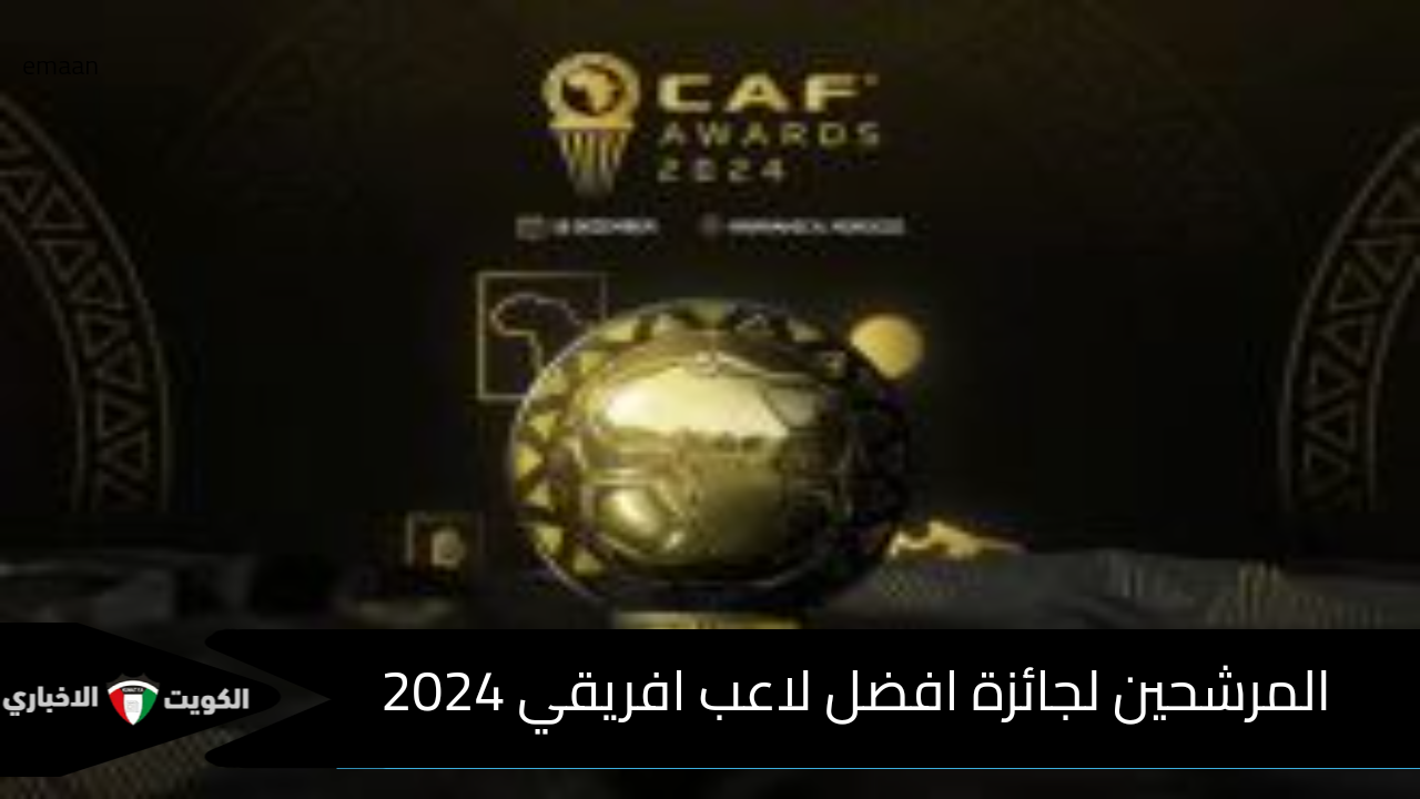 الكاف تُعلن قائمة المرشحين لجائزة افضل لاعب افريقي 2024 .. القائمة المختصرة لأفضل نادٍ في أفريقيا