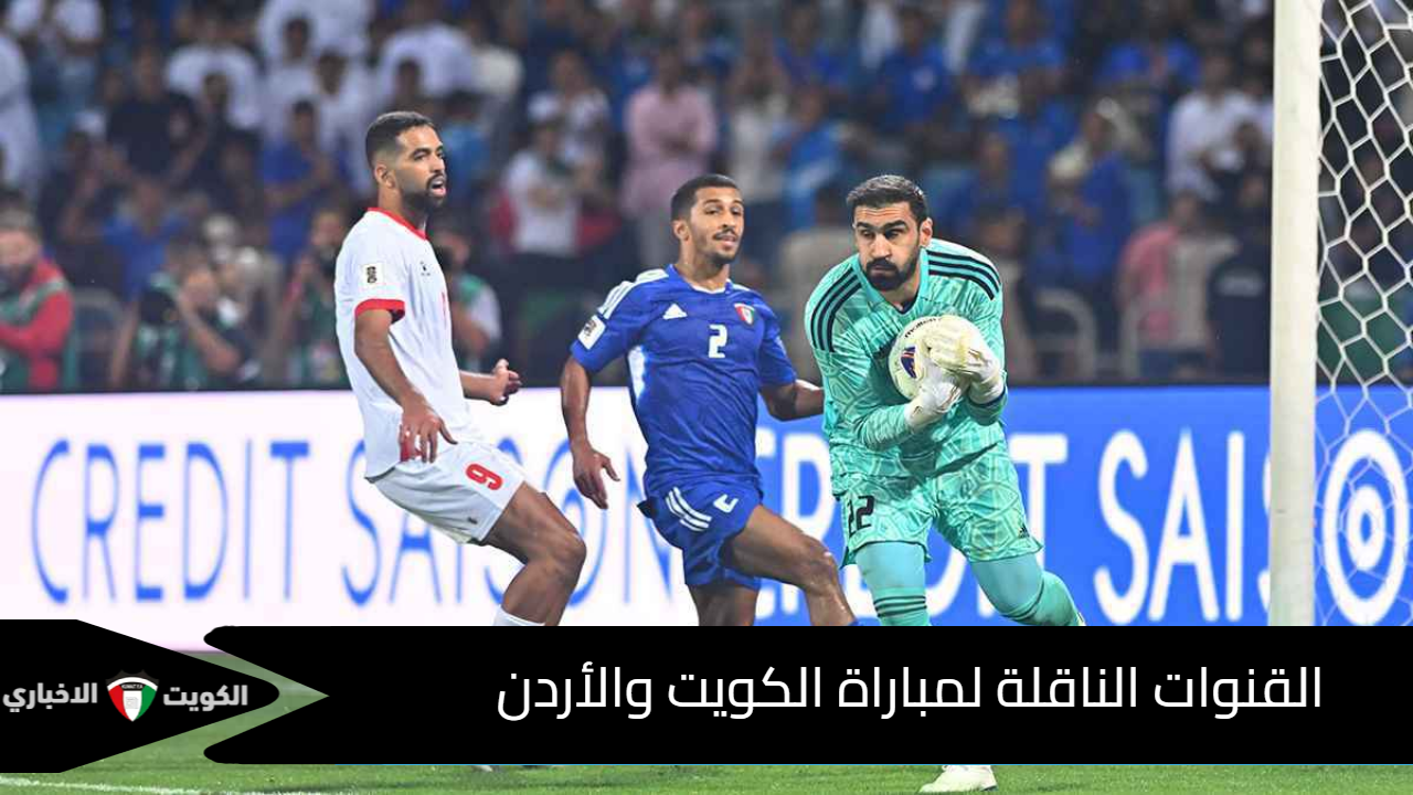 مباراة نارية مثيرة.. القنوات الناقلة لمباراة الكويت والأردن في تصفيات كأس العالم 2026 وتشكيل المنتخبين