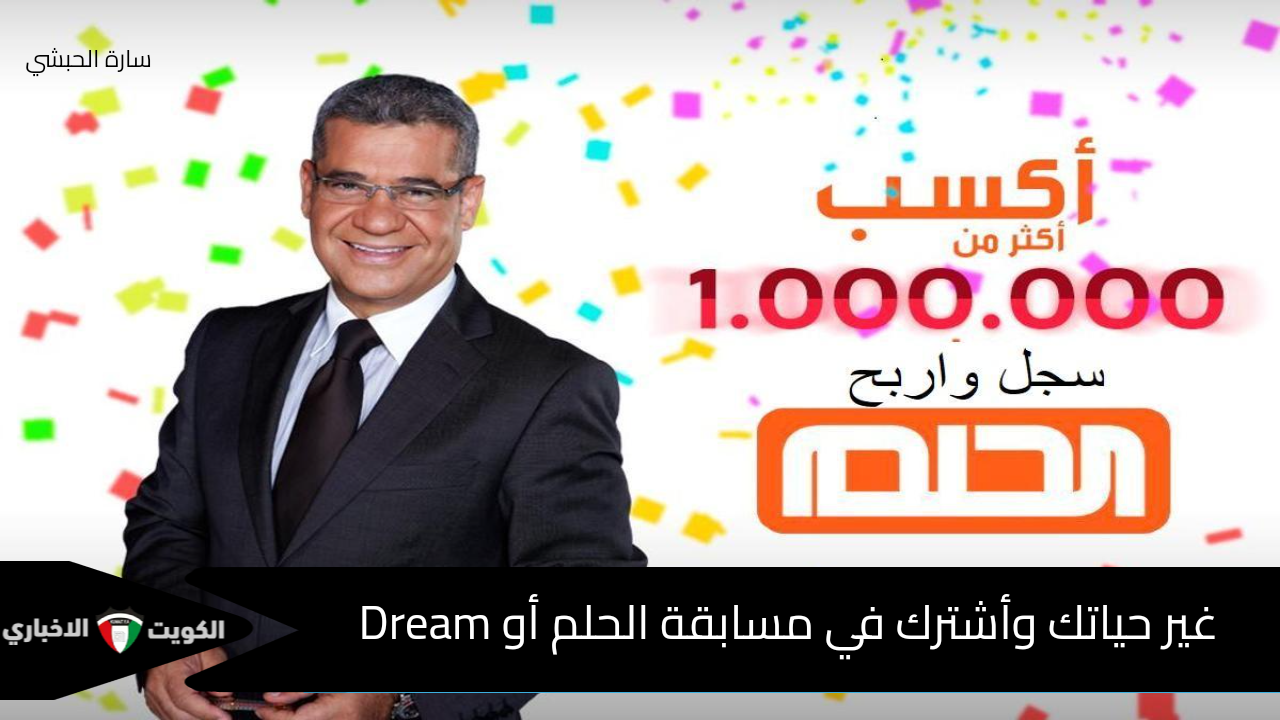 غير حياتك وأشترك في مسابقة الحلم أو Dream وأكسب الجائزة الكبري 1000000$