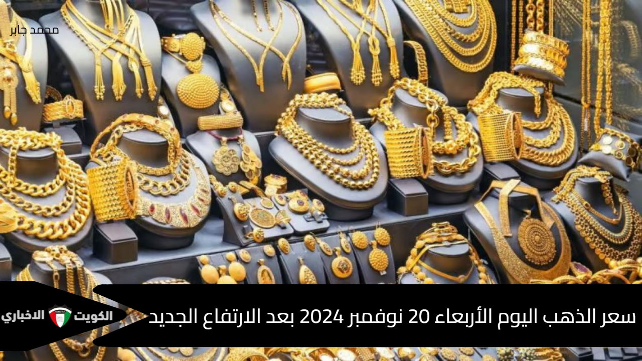 سعر الذهب اليوم الأربعاء 20 نوفمبر 2024 بعد الارتفاع الجديد … عيار 21 يسجل رقم جديد في بداية التعاملات بالصاغة