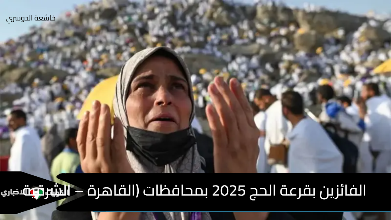 الفائزين بقرعة الحج 2025 بمحافظات (القاهرة – الشرقية – مطروح) الاستعلام عن النتيجة بالرقم القومي