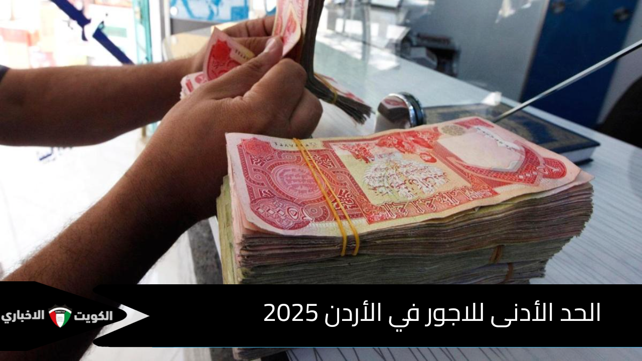 ما قيمة الحد الأدنى للاجور في الأردن 2025 للعاملين بالقطاع الحكومي والخاص؟