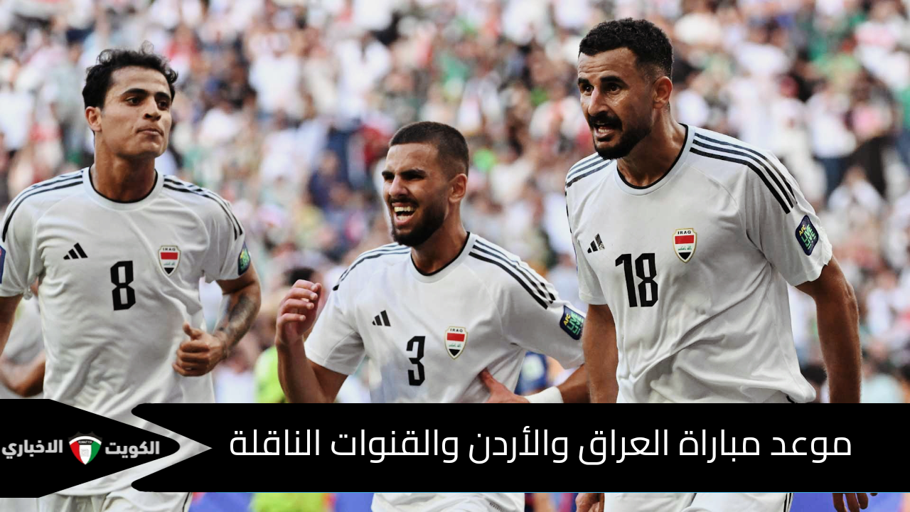 موعد مباراة العراق والأردن في التصفيات الآسيوية المؤهلة لكأس العالم 2026 والقنوات الناقلة والمعلق