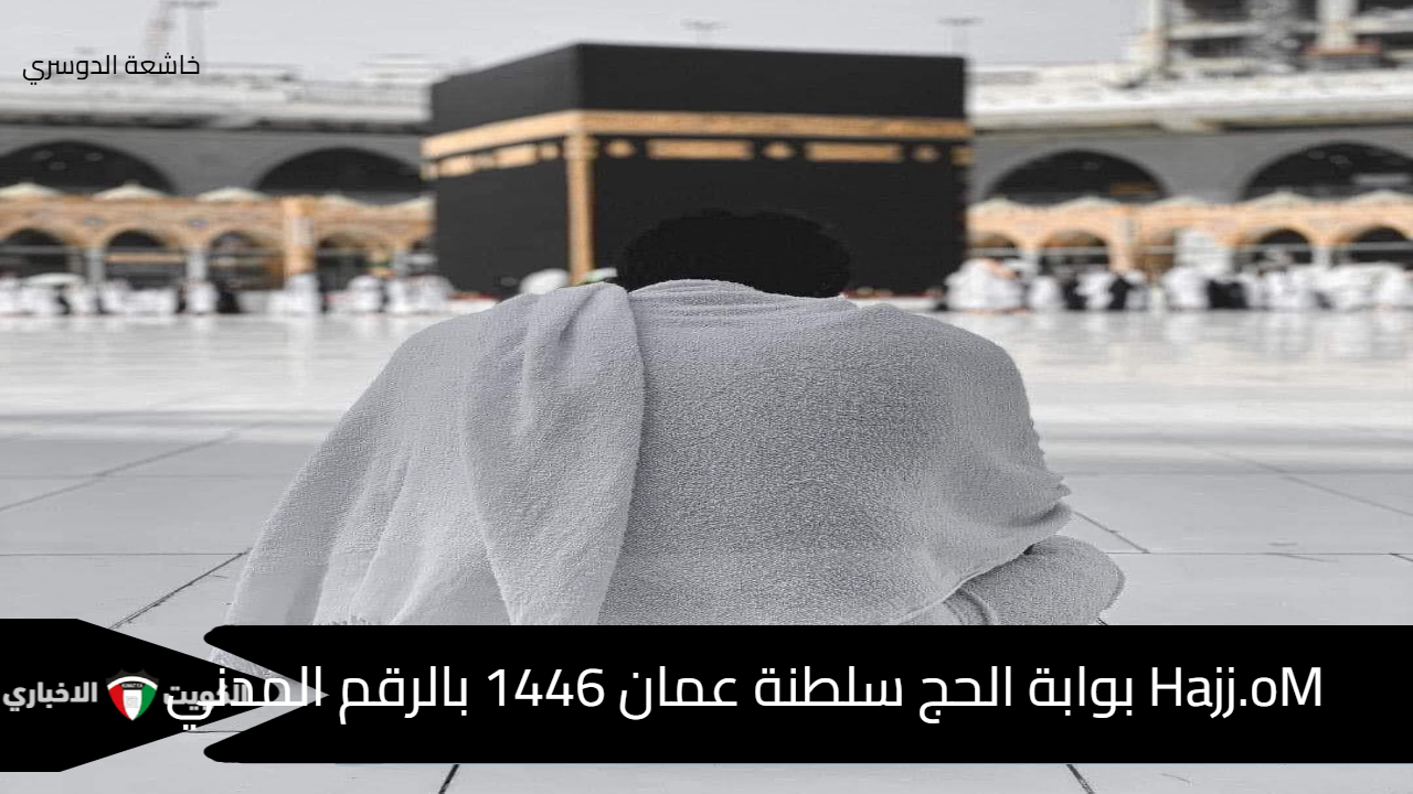 Hajj.oM بوابة الحج سلطنة عمان 1446 بالرقم المدني والإعلان عن إطلاق حملات الحج