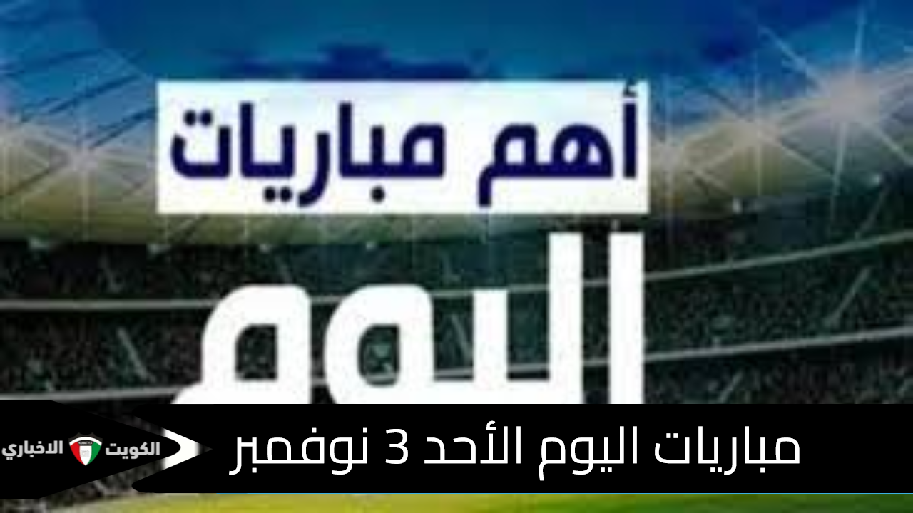 قمة الحماس الكروي.. أبرز مباريات اليوم الأحد 3 نوفمبر وأجواء لا تفوّت!.. المواعيد والقنوات الناقلة