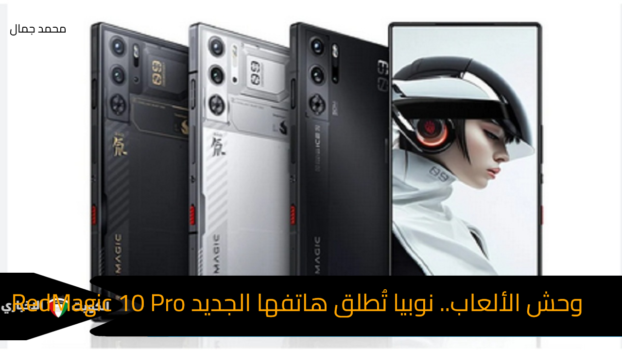 وحش الألعاب.. نوبيا تُطلق هاتفها الجديد RedMagic 10 Pro ببطارية ضخمة وسعر رائع