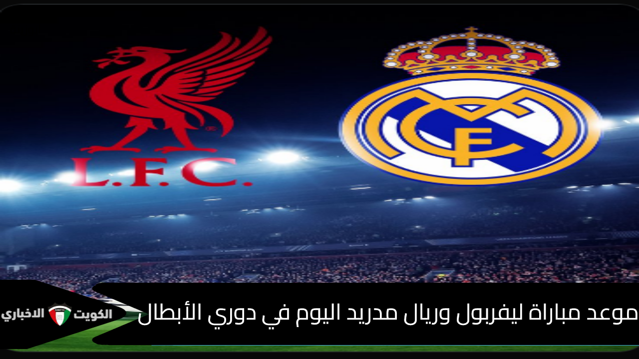 موعد مباراة ليفربول ضد ريال مدريد اليوم الأربعاء 27 نوفمبر 2024 في دوري الأبطال والقنوات الناقلة وتشكيل الفريقين المتوقع