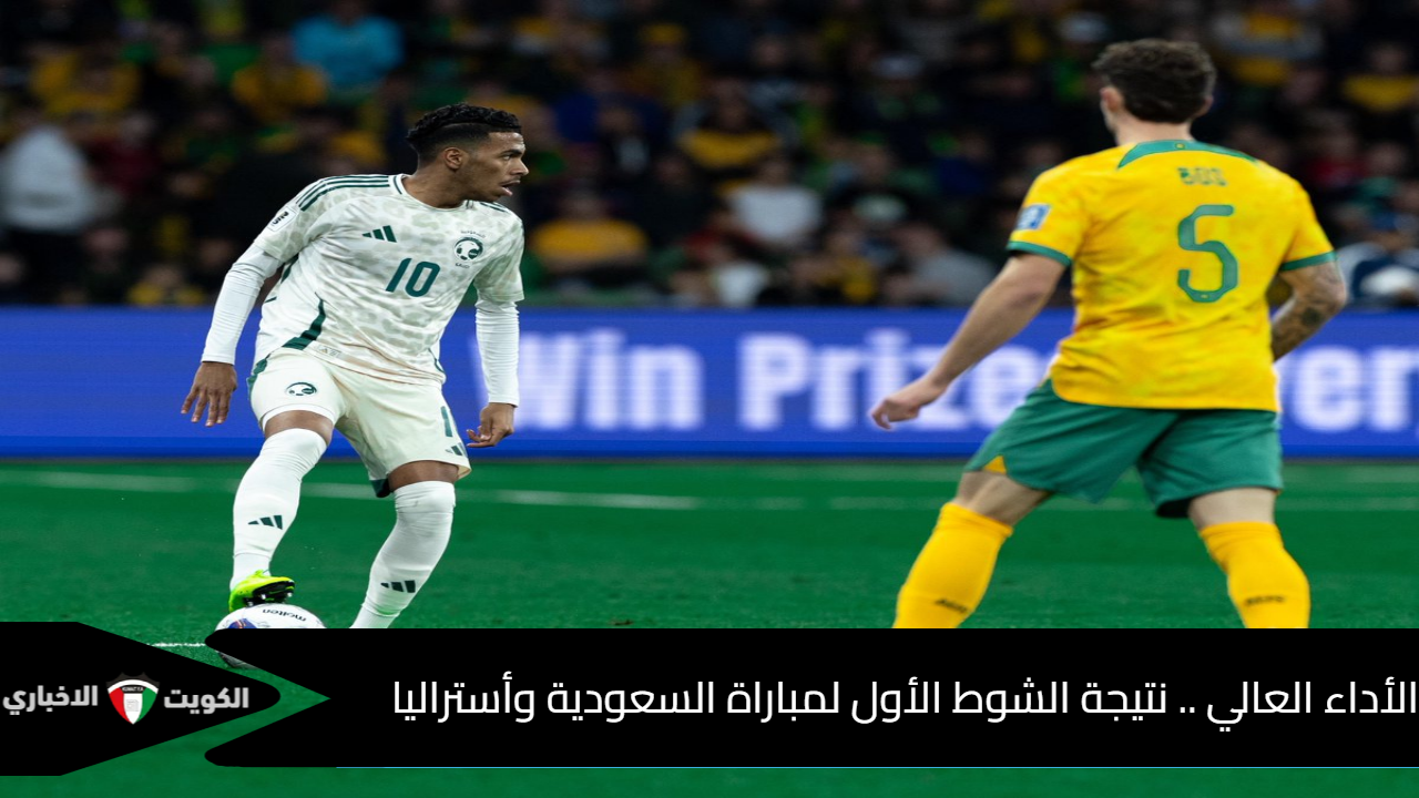 الأداء العالي .. نتيجة الشوط الأول لمباراة السعودية وأستراليا في تصفيات أسيا