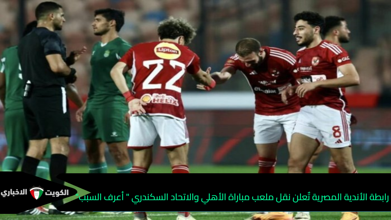 رابطة الأندية تٌعلن نقل ملعب مباراة الأهلي والاتحاد السكندري ” أعرف السبب”